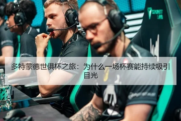 多特蒙德世俱杯之旅：为什么一场杯赛能持续吸引目光
